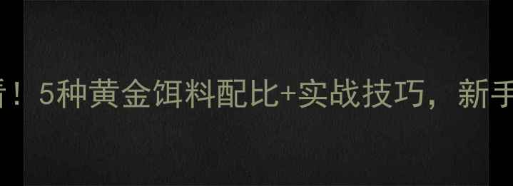 图片 钓小鲫鱼必看！5种黄金饵料配比+实战技巧，新手老手都收藏1