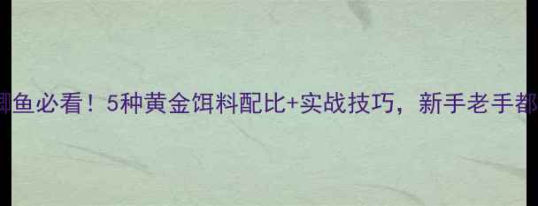 图片 钓小鲫鱼必看！5种黄金饵料配比+实战技巧，新手老手都收藏2