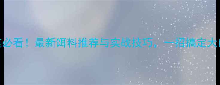 图片 钓白鲢必看！最新饵料推荐与实战技巧，一招搞定大口白鲢