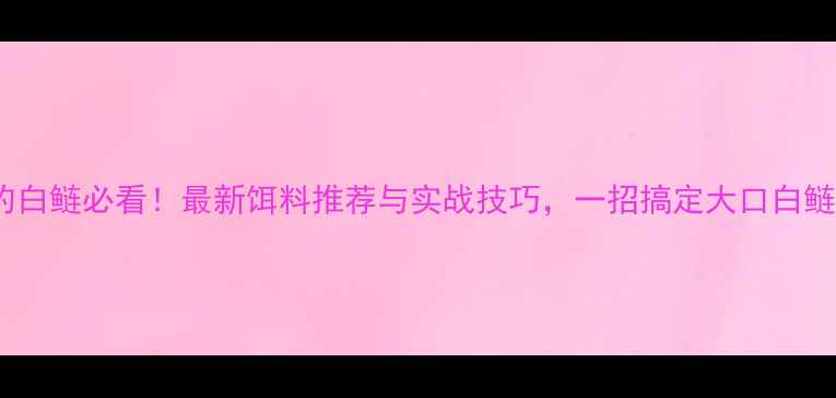 图片 钓白鲢必看！最新饵料推荐与实战技巧，一招搞定大口白鲢1
