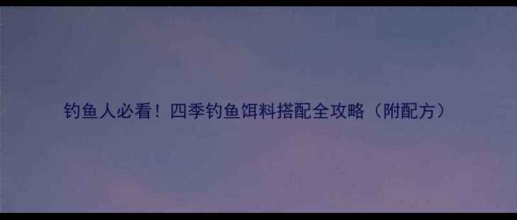 图片 钓鱼人必看！四季钓鱼饵料搭配全攻略（附配方）