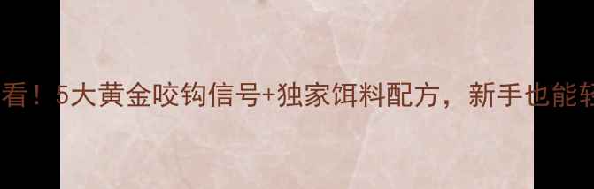 图片 钓鲤鱼必看！5大黄金咬钩信号+独家饵料配方，新手也能轻松爆护2