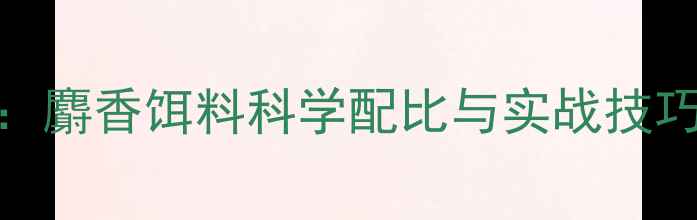 图片 钓鲤鱼必看：麝香饵料科学配比与实战技巧（附深度）
