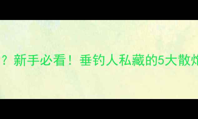 图片 钓鲤鱼用什么散炮？新手必看！垂钓人私藏的5大散炮配方及使用技巧1