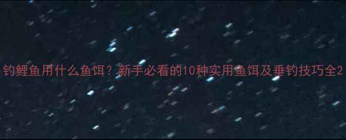 图片 钓鲤鱼用什么鱼饵？新手必看的10种实用鱼饵及垂钓技巧全2