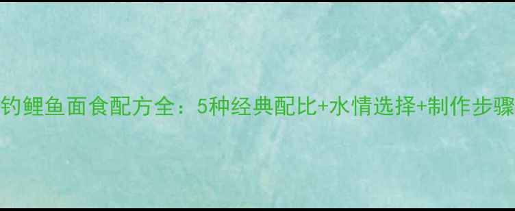 图片 钓鲤鱼面食配方全：5种经典配比+水情选择+制作步骤