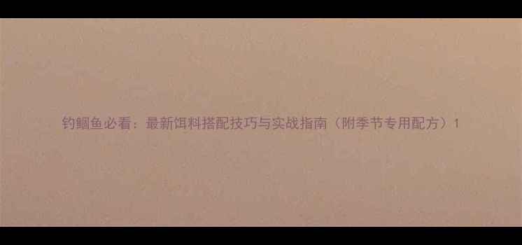 图片 钓鲴鱼必看：最新饵料搭配技巧与实战指南（附季节专用配方）1