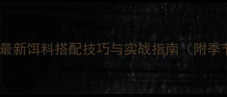 图片 钓鲴鱼必看：最新饵料搭配技巧与实战指南（附季节专用配方）2