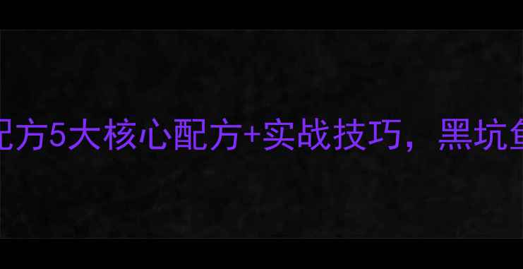 图片 钓黑坑夏季饵料配方5大核心配方+实战技巧，黑坑鱼口差也能爆护！