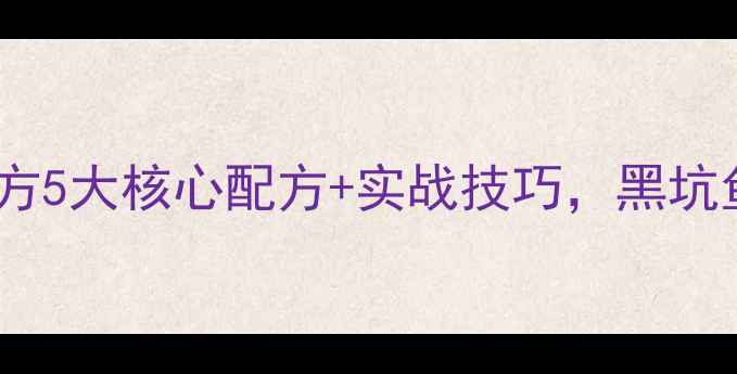 图片 钓黑坑夏季饵料配方5大核心配方+实战技巧，黑坑鱼口差也能爆护！2