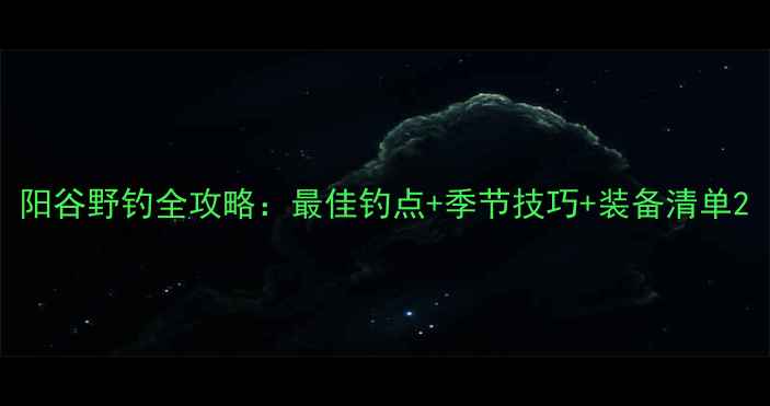 图片 阳谷野钓全攻略：最佳钓点+季节技巧+装备清单2