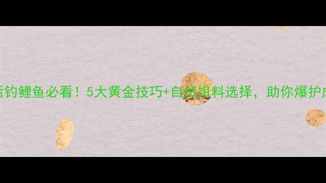图片 雨后钓鲤鱼必看！5大黄金技巧+自然饵料选择，助你爆护成功