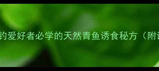 图片 青鱼特效饵料配方：垂钓爱好者必学的天然青鱼诱食秘方（附详细配比与制作教程）2