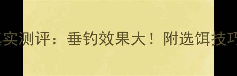 图片 鱼善房鱼饵真实测评：垂钓效果大！附选饵技巧与避坑指南1