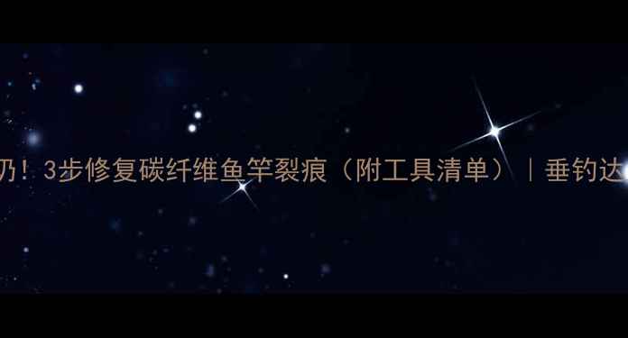 图片 鱼竿开裂别扔！3步修复碳纤维鱼竿裂痕（附工具清单）｜垂钓达人亲测教程1