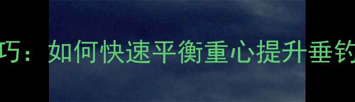 图片 鱼竿重心偏移调轻技巧：如何快速平衡重心提升垂钓手感（附详细步骤）