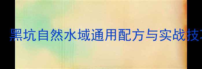 图片 鱼饵46垂钓全攻略：黑坑自然水域通用配方与实战技巧（附配方比例）2