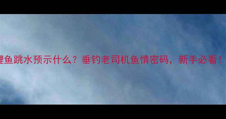 图片 鲤鱼跳水预示什么？垂钓老司机鱼情密码，新手必看！1