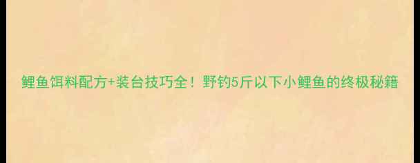 图片 鲤鱼饵料配方+装台技巧全！野钓5斤以下小鲤鱼的终极秘籍