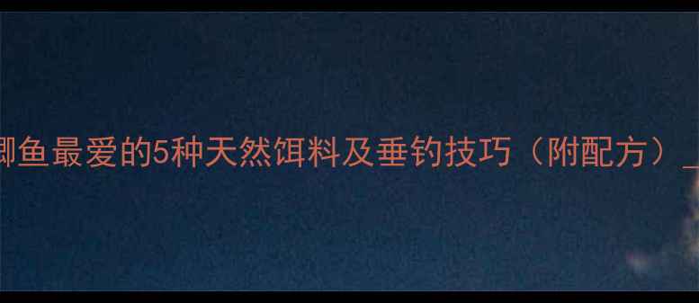 图片 鲫鱼最爱的5种天然饵料及垂钓技巧（附配方）_1