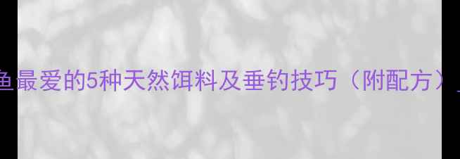 图片 鲫鱼最爱的5种天然饵料及垂钓技巧（附配方）_11