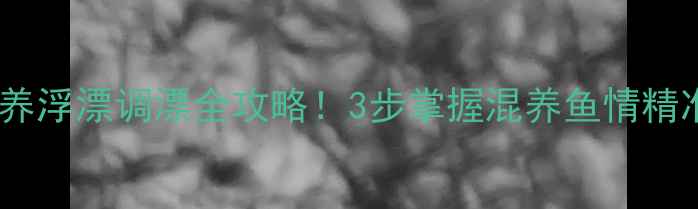 图片 鲫鱼混养浮漂调漂全攻略！3步掌握混养鱼情精准判断1