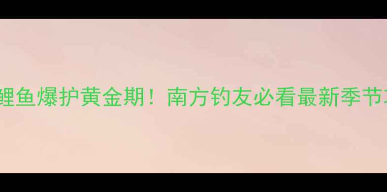 图片 鲫鱼鲤鱼爆护黄金期！南方钓友必看最新季节攻略2