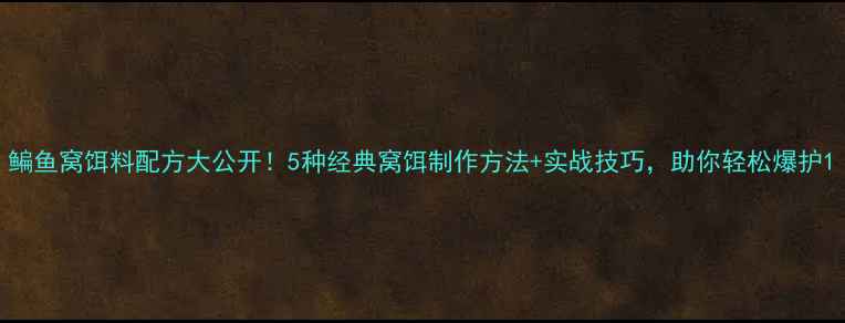 图片 鳊鱼窝饵料配方大公开！5种经典窝饵制作方法+实战技巧，助你轻松爆护1