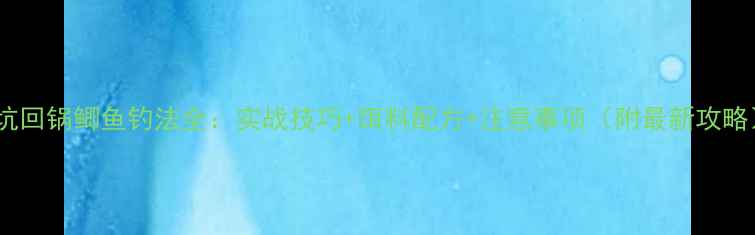 图片 黑坑回锅鲫鱼钓法全：实战技巧+饵料配方+注意事项（附最新攻略）2