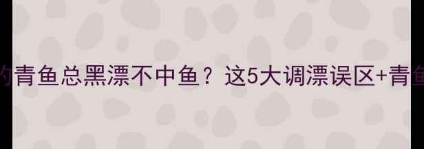 图片 黑坑垂钓青鱼总黑漂不中鱼？这5大调漂误区+青鱼习性全