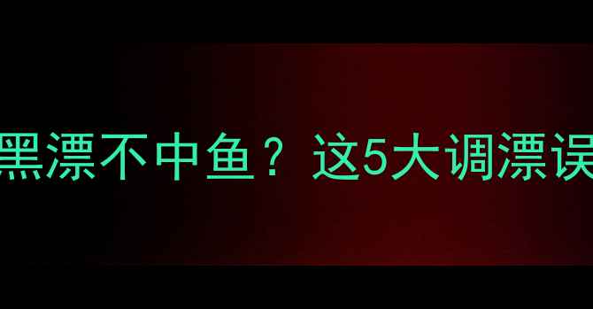 图片 黑坑垂钓青鱼总黑漂不中鱼？这5大调漂误区+青鱼习性全2
