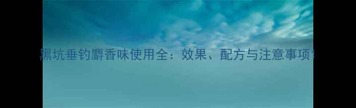 图片 黑坑垂钓麝香味使用全：效果、配方与注意事项1