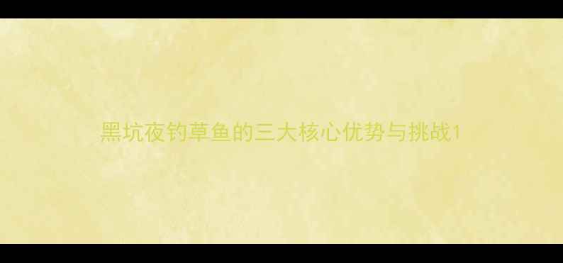 图片 黑坑夜钓草鱼的三大核心优势与挑战1