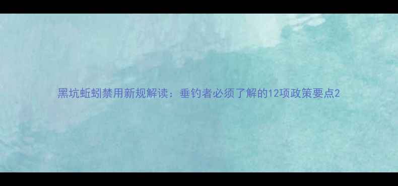 图片 黑坑蚯蚓禁用新规解读：垂钓者必须了解的12项政策要点2