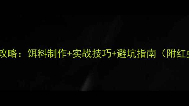 图片 黑坑钓红虫全攻略：饵料制作+实战技巧+避坑指南（附红虫保鲜秘籍）1