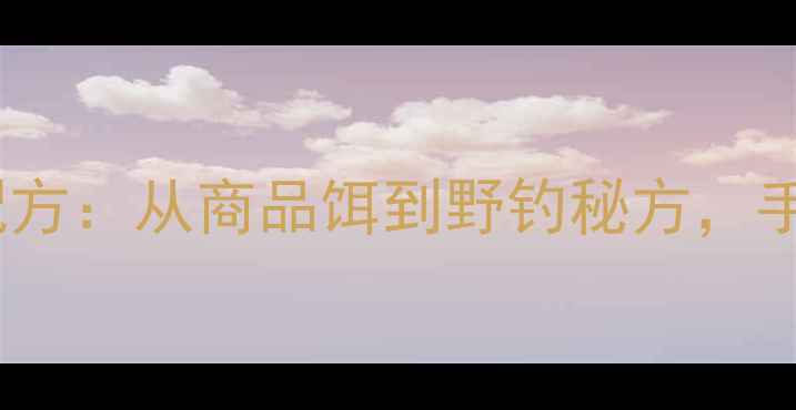 图片 黑坑钓饵十大热门配方：从商品饵到野钓秘方，手把手教你选对饵料1