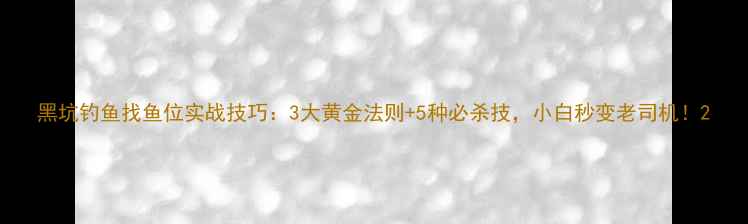 图片 黑坑钓鱼找鱼位实战技巧：3大黄金法则+5种必杀技，小白秒变老司机！2