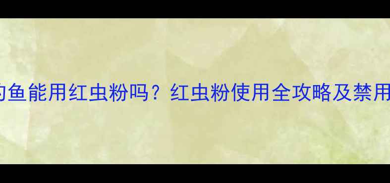 图片 黑坑钓鱼能用红虫粉吗？红虫粉使用全攻略及禁用原因2