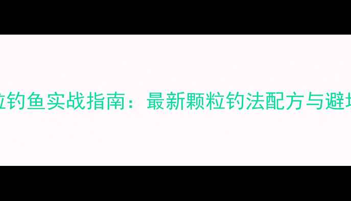 图片 黑坑颗粒钓鱼实战指南：最新颗粒钓法配方与避坑技巧全
