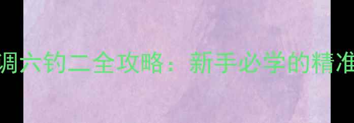 图片 黑坑鲤鱼实战技法｜调六钓二全攻略：新手必学的精准调漂与饵料搭配技巧
