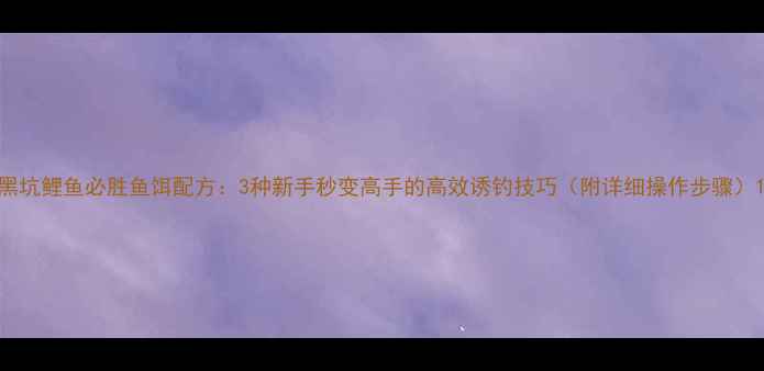 图片 黑坑鲤鱼必胜鱼饵配方：3种新手秒变高手的高效诱钓技巧（附详细操作步骤）1