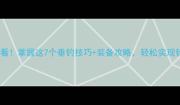 图片 🌊钓鱼人必看！掌握这7个垂钓技巧+装备攻略，轻松实现钓鱼自由💰1