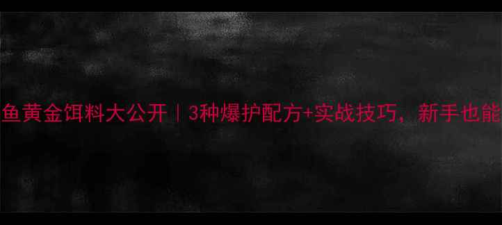 图片 🌊黑坑钓草鱼黄金饵料大公开｜3种爆护配方+实战技巧，新手也能日钓50+！2