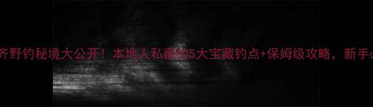 图片 🌟乌鲁木齐野钓秘境大公开！本地人私藏的5大宝藏钓点+保姆级攻略，新手必看！🎣2