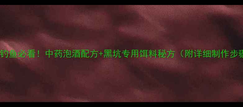 图片 🌟冬季钓鱼必看！中药泡酒配方+黑坑专用饵料秘方（附详细制作步骤）🌟1