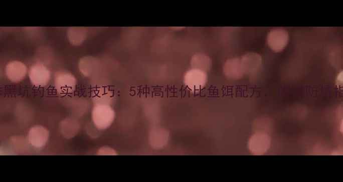 图片 🌟冬季黑坑钓鱼实战技巧：5种高性价比鱼饵配方，附赠防坑指南🌟1