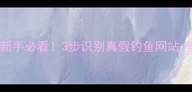 图片 🌟垂钓防饵指南｜新手必看！3步识别真假钓鱼网站+垂钓安全小贴士💡2