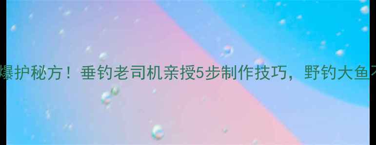 图片 🌟猪血饵料爆护秘方！垂钓老司机亲授5步制作技巧，野钓大鱼不断上钩🎣2