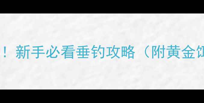 图片 🌟黄金鲤鱼跳跃技巧保姆级教程！新手必看垂钓攻略（附黄金饵料配方+黄金时间+黄金地点）2