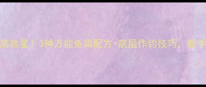 图片 🌟黑坑臭底救星！3种万能鱼饵配方+底层作钓技巧，新手必看！🌟